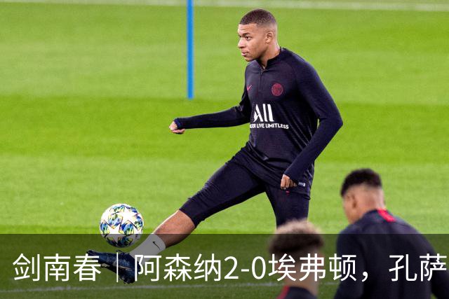剑南春｜阿森纳2-0埃弗顿，孔萨破门，加布里埃尔建功