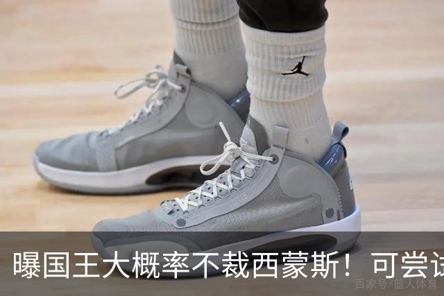 曝国王大概率不裁西蒙斯！可尝试交易他的合同 仍有空间再签一人