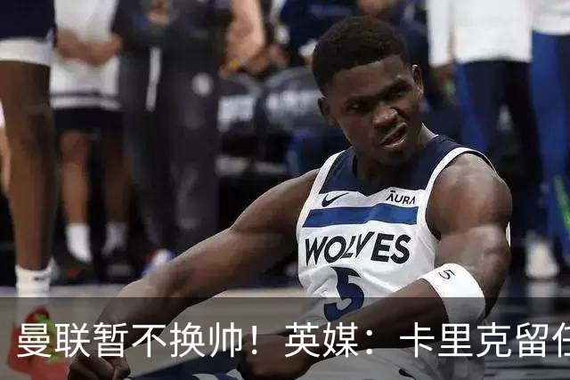 曼联暂不换帅！英媒：卡里克留任是管理层不想支付解约金，新帅也请不起