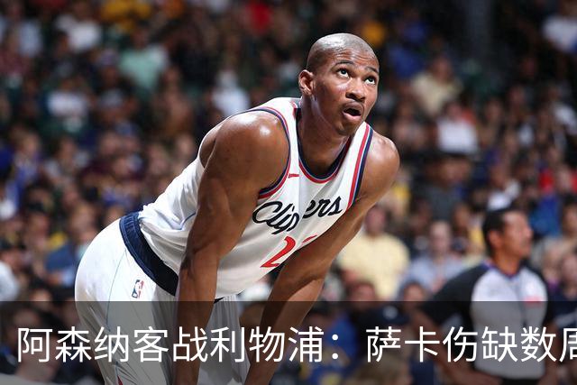 阿森纳客战利物浦：萨卡伤缺数周，16岁小将停赛三场